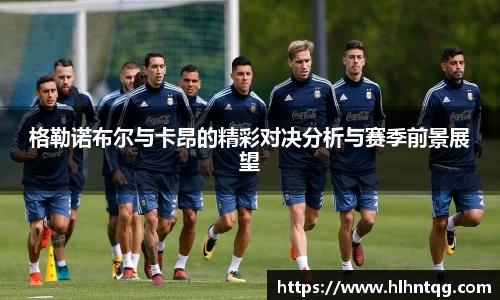 格勒诺布尔与卡昂的精彩对决分析与赛季前景展望