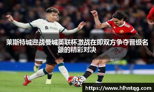 莱斯特城迎战曼城英联杯激战在即双方争夺晋级名额的精彩对决