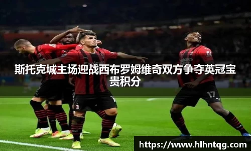 斯托克城主场迎战西布罗姆维奇双方争夺英冠宝贵积分